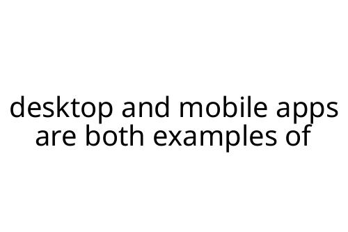 desktop and mobile apps are both examples of