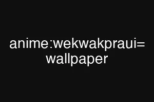anime:wekwakpraui= wallpaper