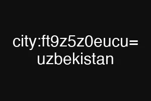 city:ft9z5z0eucu= uzbekistan