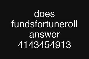 does fundsfortuneroll answer 4143454913