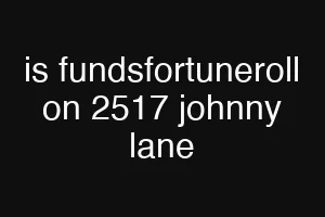 is fundsfortuneroll on 2517 johnny lane
